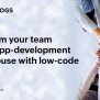 Transform Your Team Into An App-development Powerhouse With Low-code ...
